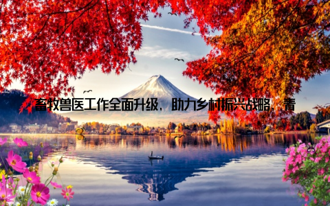 畜牧兽医工作全面升级, 助力乡村振兴战略, 青年力量共筑美好未来近日, 全省畜牧兽医工作会议在省城召开
