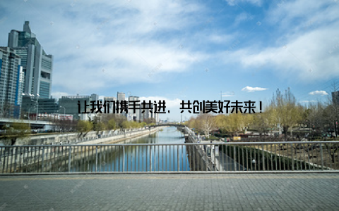让我们携手共进, 共创美好未来!