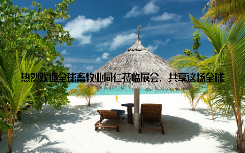 热烈欢迎全球畜牧业同仁莅临展会, 共享这场全球畜牧业盛宴! 让我们携手共进, 共创美好未来! 国际畜牧业展会, 一场全球畜牧业的盛宴即将拉开序幕