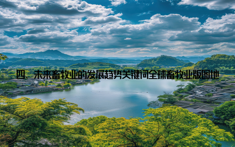 四、未来畜牧业的发展趋势关键词全球畜牧业版图地域分布背后的惊人秘密, 未来畜牧业的发展趋势随着全球人口的不断增长, 畜牧业的发展趋势也将发生变革