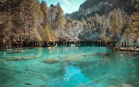 以下是这些巨头助力养殖产业发展的秘籍大全, 让我们一起揭开神秘的面纱一、科技创新, 引领产业发科技创新是推动畜牧产业发展的核心动力