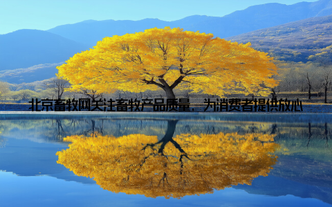 北京畜牧网关注畜牧产品质量, 为消费者提供放心、健康的畜牧产品 畜牧业产业链不断完善在乡村振兴战略的推动下, 首都畜牧业的产业链不断完善