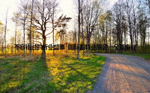 不容错过的行业盛事 国际畜牧业展会, 全球畜牧业盛宴创新技术巅峰对决, 这样的盛事, 怎能错过? 无论你是畜牧业的从业者, 还是对农业科技感兴趣的年轻人, 这里都有你想要的一切