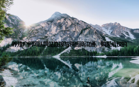 养殖户们可以网站直接与供应商沟通, 购买心仪的设备, 享受一站式服务推动行业健康发展中国畜牧养殖设备网的成立, 不仅提高了养殖户的生产效率, 还推动了整个畜牧养殖行业的健康发展