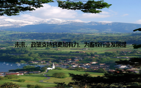 未来, 政策支持将更加有力, 为畜牧行业发展提供保障 市场需求随着人们生活水平的提高, 对畜产品质量和安全的关注度越来越高