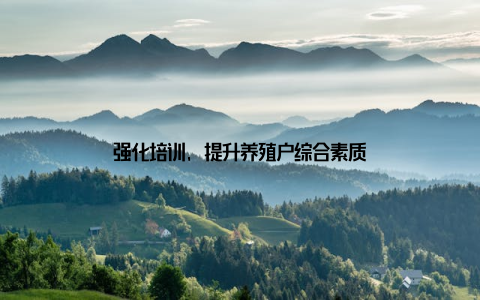 强化培训, 提升养殖户综合素质