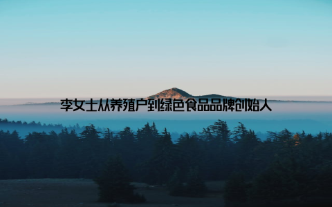 李女士从养殖户到绿色食品品牌创始人