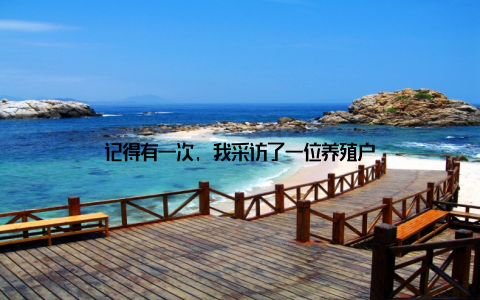 记得有一次, 我采访了一位养殖户