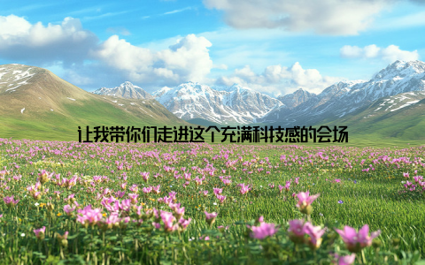 让我带你们走进这个充满科技感的会场