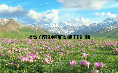 提高了养殖用电的阶梯电价门槛