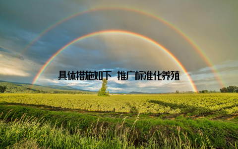 具体措施如下 推广标准化养殖