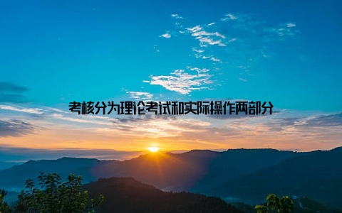 考核分为理论考试和实际操作两部分