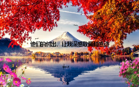 他们的付出, 让我深感敬佩和感动