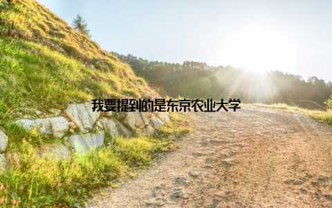 我要提到的是东京农业大学