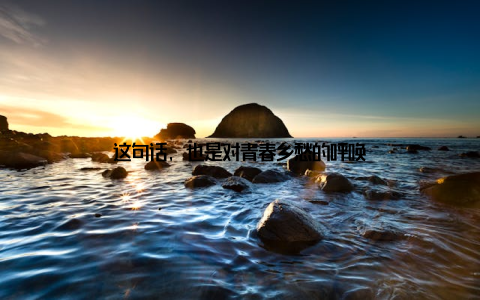 这句话, 也是对青春乡愁的呼唤