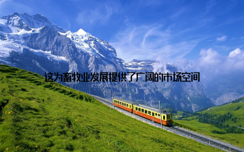 这为畜牧业发展提供了广阔的市场空间