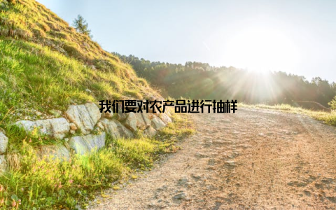 我们要对农产品进行抽样