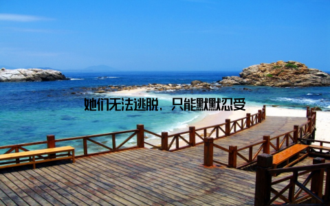 她们无法逃脱, 只能默默忍受