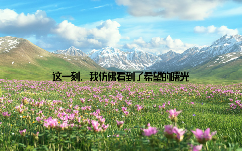 这一刻, 我仿佛看到了希望的曙光