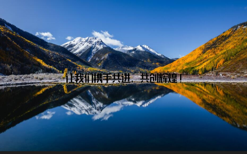 让我们携手共进, 共创辉煌!