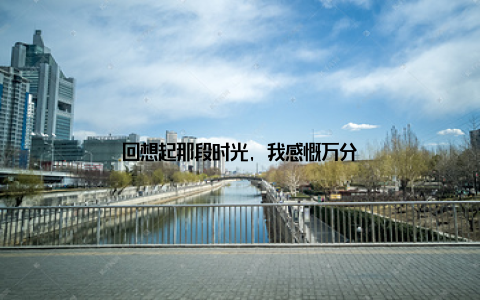 回想起那段时光, 我感慨万分